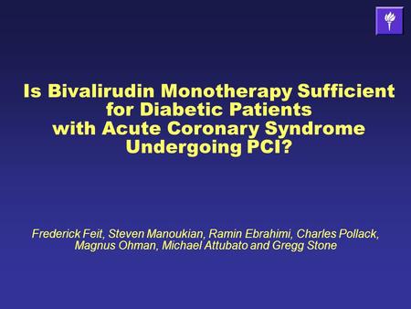 Is Bivalirudin Monotherapy Sufficient for Diabetic Patients with Acute Coronary Syndrome Undergoing PCI? Frederick Feit, Steven Manoukian, Ramin Ebrahimi,