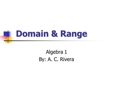 Domain & Range Domain & Range Algebra 1 By: A. C. Rivera.