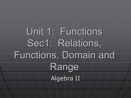 Unit 1: Functions Sec1: Relations, Functions, Domain and Range Algebra II.