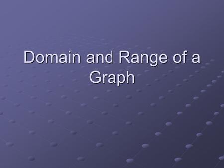 Domain and Range of a Graph. Domain The domain of a graph is displayed by the set of all possible x-values or abscissas. In this example, the domain continues.
