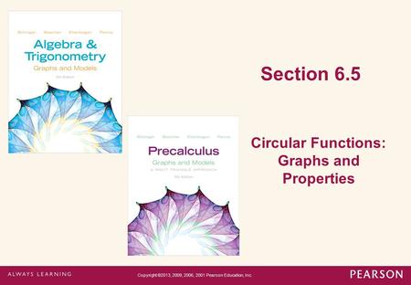 Section 6.5 Circular Functions: Graphs and Properties Copyright ©2013, 2009, 2006, 2001 Pearson Education, Inc.