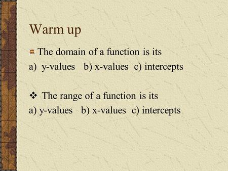 Warm up The domain of a function is its a)y-values b) x-values c) intercepts  The range of a function is its a) y-values b) x-values c) intercepts.