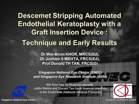 Descemet Stripping Automated Endothelial Keratoplasty with a Graft Insertion Device : Technique and Early Results Dr Wei-Boon KHOR, MRCS(Ed), Dr Jodhbir.