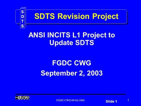 Slide 1 SDTSSDTS FGDC CWG 09-02-30031 SDTS Revision Project ANSI INCITS L1 Project to Update SDTS FGDC CWG September 2, 2003.