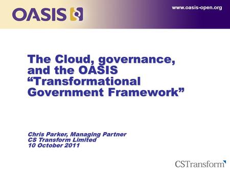 The Cloud, governance, and the OASIS “Transformational Government Framework” www.oasis-open.org Chris Parker, Managing Partner CS Transform Limited 10.