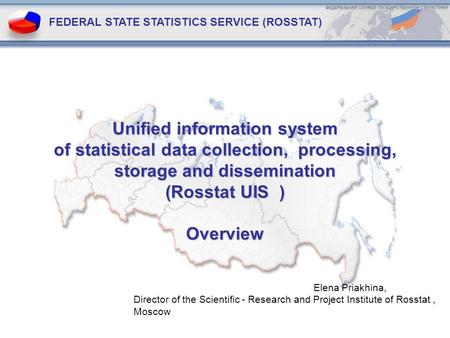 Unified information system of statistical data collection, processing, storage and dissemination (Rosstat UIS ) Overview FEDERAL STATE STATISTICS SERVICE.