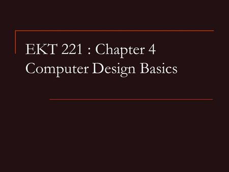 EKT 221 : Chapter 4 Computer Design Basics