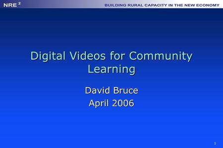 1 Digital Videos for Community Learning David Bruce April 2006.