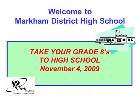 Welcome to Markham District High School TAKE YOUR GRADE 8’s TO HIGH SCHOOL November 4, 2009 2006.