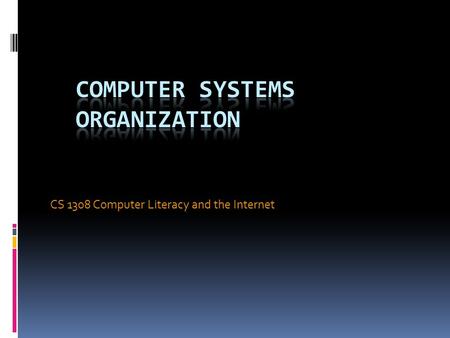 CS 1308 Computer Literacy and the Internet. Objectives In this chapter, you will learn about:  The components of a computer system  Putting all the.