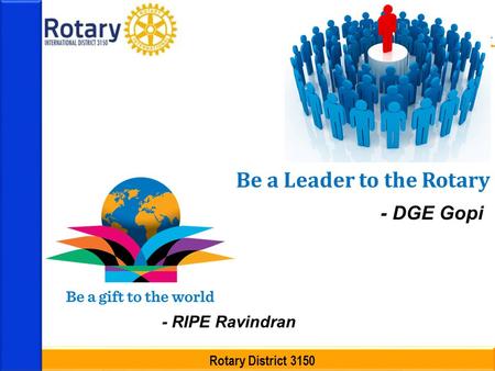 Rotary District 3150 Be a Leader to the Rotary - DGE Gopi - RIPE Ravindran.