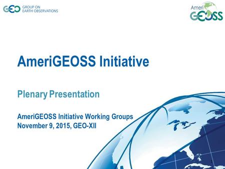 © GEO Secretariat AmeriGEOSS Initiative Plenary Presentation AmeriGEOSS Initiative Working Groups November 9, 2015, GEO-XII 1.