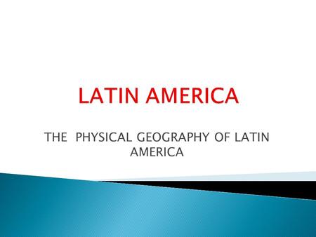 THE PHYSICAL GEOGRAPHY OF LATIN AMERICA. STRONG SPANISH AND PORTUGUESE INFLUENCE ON LANGUAGE AND CULTURE BLEND OF NATIVE AMERICAN, AFRICAN, AND EUROPEAN.