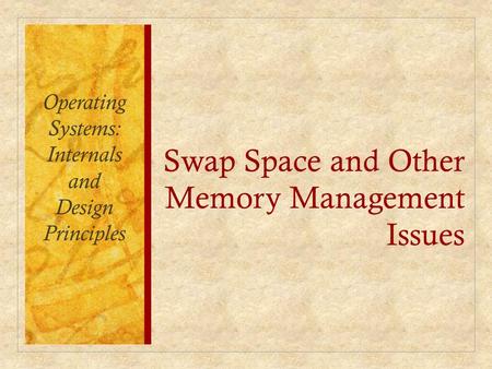 Swap Space and Other Memory Management Issues Operating Systems: Internals and Design Principles.