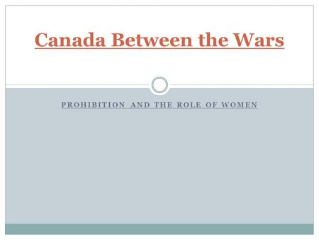 PROHIBITION AND THE ROLE OF WOMEN Canada Between the Wars.