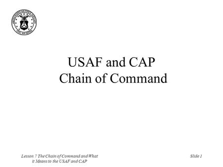 Lesson 7 The Chain of Command and What it Means to the USAF and CAP Slide 1 USAF and CAP Chain of Command.