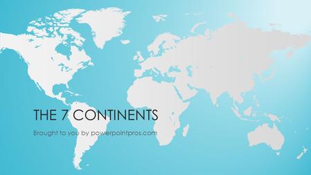 THE 7 CONTINENTS Brought to you by powerpointpros.com.