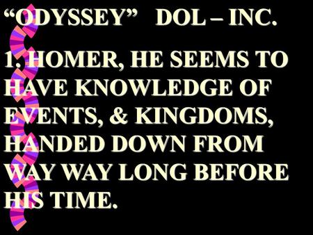 “ODYSSEY” DOL – INC. 1. HOMER, HE SEEMS TO HAVE KNOWLEDGE OF EVENTS, & KINGDOMS, HANDED DOWN FROM WAY WAY LONG BEFORE HIS TIME.