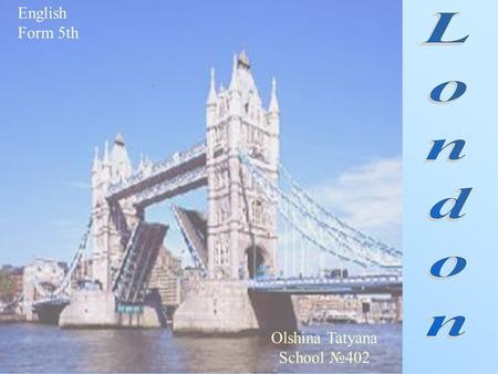 English Form 5th Olshina Tatyana School №402. What is London? What can you see and visit in London? Sightseeings of London: 1. The Tower of London. 2.