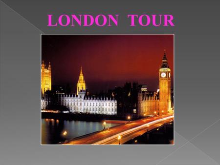 LONDON TOUR. LONDON IS THE CAPITAL CITY OF ENGLAND AND OF THE UNITED KINGDOM.