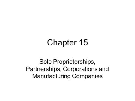 Chapter 15 Sole Proprietorships, Partnerships, Corporations and Manufacturing Companies.