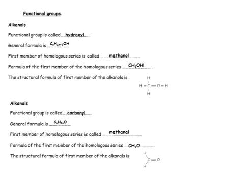 Functional groups. Alkanols Functional group is called……………………….. General formula is ………………… First member of homologous series is called …………………………………