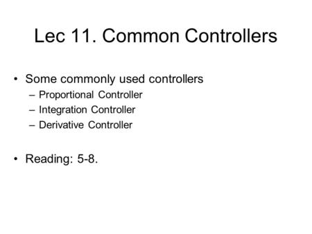 Lec 11. Common Controllers Some commonly used controllers –Proportional Controller –Integration Controller –Derivative Controller Reading: 5-8. TexPoint.