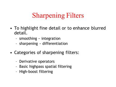 Sharpening Filters To highlight fine detail or to enhance blurred detail. –smoothing ~ integration –sharpening ~ differentiation Categories of sharpening.