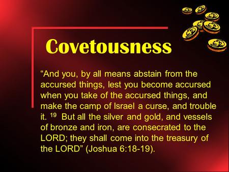 Covetousness “And you, by all means abstain from the accursed things, lest you become accursed when you take of the accursed things, and make the camp.