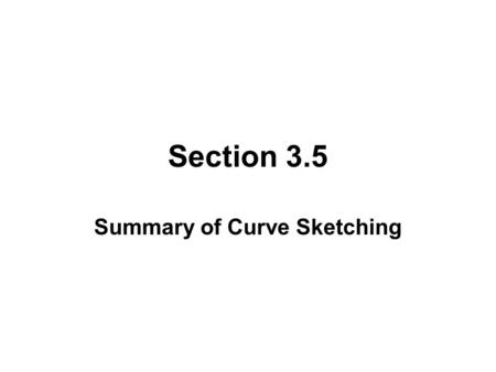 Section 3.5 Summary of Curve Sketching. THINGS TO CONSIDER BEFORE SKETCHING A CURVE Domain Intercepts Symmetry - even, odd, periodic. Asymptotes - vertical,