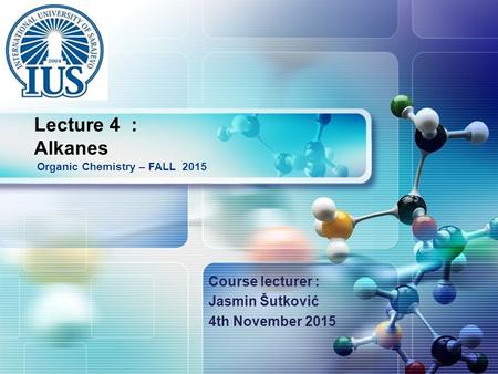 LOGO Course lecturer : Jasmin Šutković 4th November 2015 Organic Chemistry – FALL 2015 Lecture 4 : Alkanes.