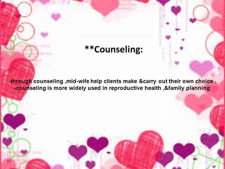 **Counseling: -through counseling,mid-wife help clients make &carry out their own choice. -counseling is more widely used in reproductive health,&family.