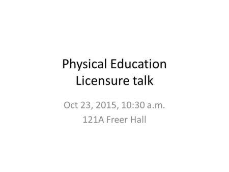 Physical Education Licensure talk Oct 23, 2015, 10:30 a.m. 121A Freer Hall.