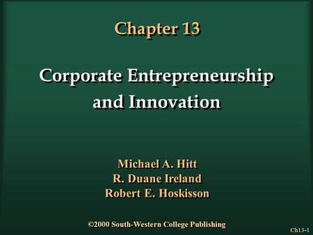 Ch13-1 Chapter 13 Corporate Entrepreneurship and Innovation Corporate Entrepreneurship and Innovation Michael A. Hitt R. Duane Ireland Robert E. Hoskisson.
