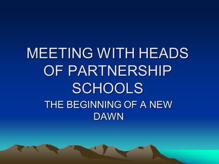 MEETING WITH HEADS OF PARTNERSHIP SCHOOLS THE BEGINNING OF A NEW DAWN.