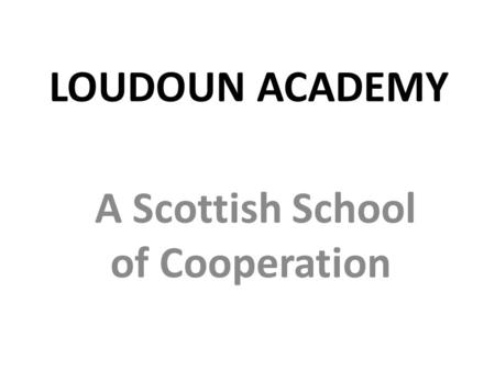 LOUDOUN ACADEMY A Scottish School of Cooperation.