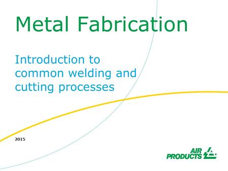 Metal Fabrication Introduction to common welding and cutting processes 2015.
