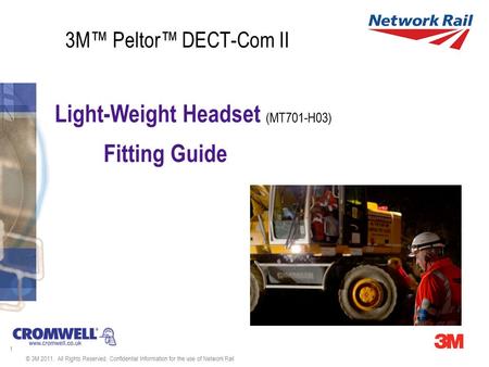 1 © 3M 2011. All Rights Reserved. Confidential Information for the use of Network Rail 3M™ Peltor™ DECT-Com II Light-Weight Headset (MT701-H03) Fitting.