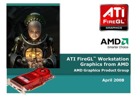 C O N F I D E N T I A LC O N F I D E N T I A L ATI FireGL ™ Workstation Graphics from AMD April 2008 AMD Graphics Product Group.