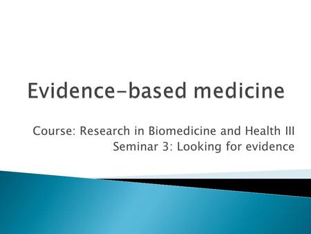 Course: Research in Biomedicine and Health III Seminar 3: Looking for evidence.