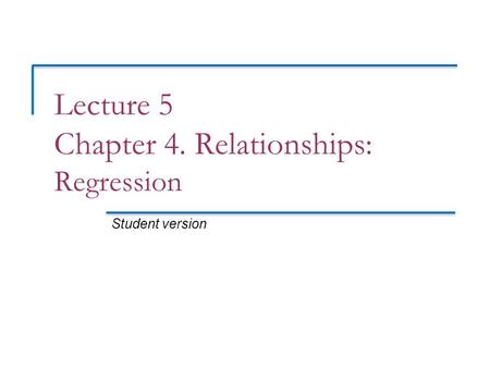 Lecture 5 Chapter 4. Relationships: Regression Student version.