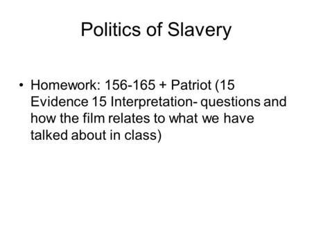 Politics of Slavery Homework: 156-165 + Patriot (15 Evidence 15 Interpretation- questions and how the film relates to what we have talked about in class)