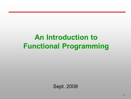 1-1 An Introduction to Functional Programming Sept. 2008.