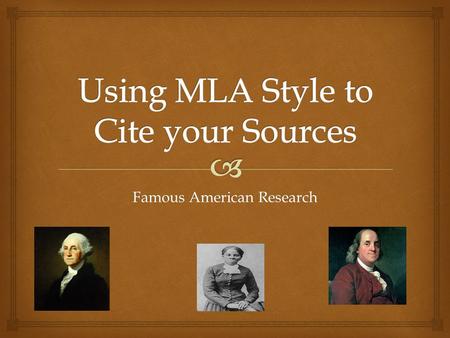 Famous American Research.   What MLA is and why it is important  How to cite a source using MLA style.  How to create a bibliography using the following.
