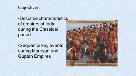 Objectives Describe characteristics of empires of India during the Classical period Sequence key events during Mauryan and Guptan Empires.