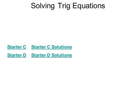 Solving Trig Equations Starter CStarter C Starter C SolutionsStarter C Solutions Starter DStarter D Starter D SolutionsStarter D Solutions.