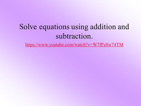 Solve equations using addition and subtraction. https://www.youtube.com/watch?v=W7fPsSw74TM.