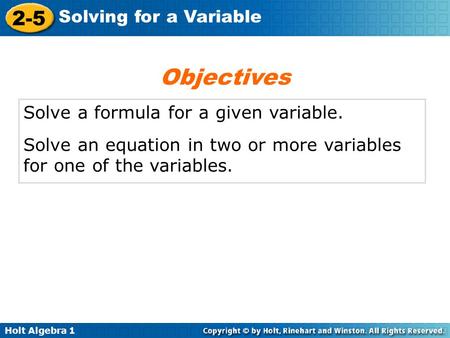 Holt Algebra 1 2-5 Solving for a Variable Solve a formula for a given variable. Solve an equation in two or more variables for one of the variables. Objectives.