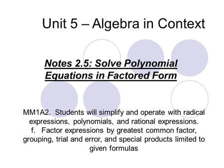 Unit 5 – Algebra in Context Notes 2.5: Solve Polynomial Equations in Factored Form MM1A2. Students will simplify and operate with radical expressions,