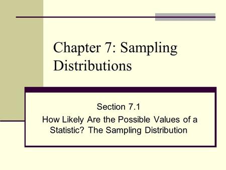 Chapter 7: Sampling Distributions Section 7.1 How Likely Are the Possible Values of a Statistic? The Sampling Distribution.